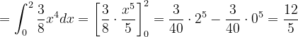 \dpi{120} =\int_{0}^{2}\frac{3}{8}x^{4}dx=\left [ \frac{3}{8}\cdot \frac{x^{5}}{5} \right ]_{0}^{2}=\frac{3}{40}\cdot 2^{5}-\frac{3}{40}\cdot 0^{5}=\frac{12}{5}